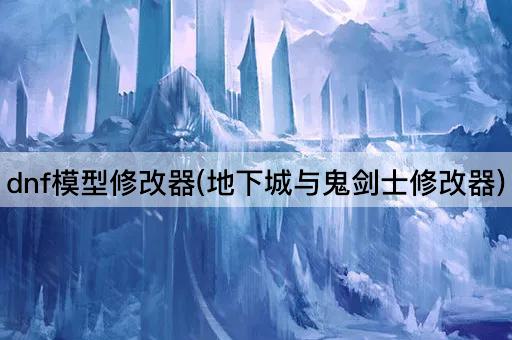 DNF模型编辑器(地下城与剑魂定制工具)