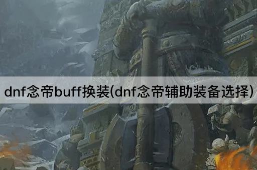 dnf念帝buff换装(dnf念帝辅助装备推荐)