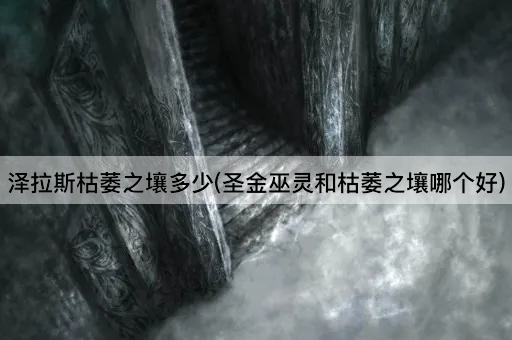 泽拉斯枯萎之壤多少(圣金巫灵与枯萎之壤对比)