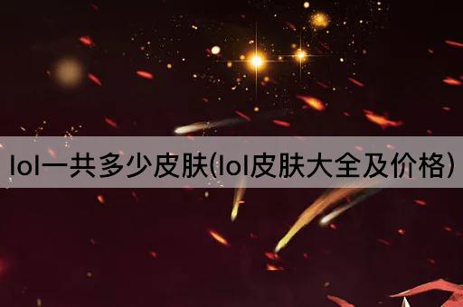 LOL皮肤全收录与价格一览