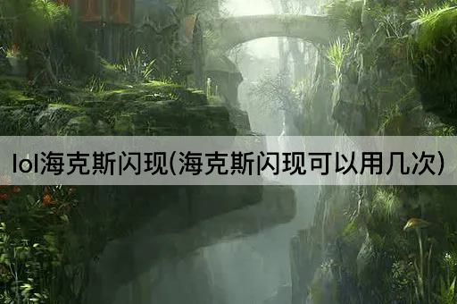 lol海克斯闪现(海克斯闪现可以用几次)