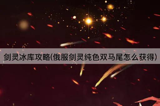 剑灵冰库攻略(俄服剑灵纯色双马尾怎么获得)