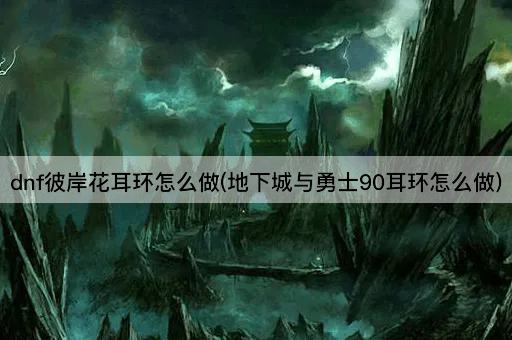 dnf彼岸花耳环怎么做(地下城与勇士90耳环怎么做)