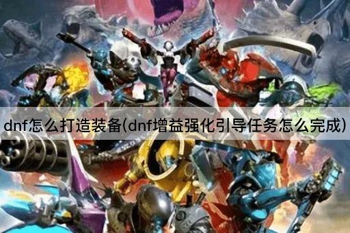 dnf怎么打造装备(dnf增益强化引导任务怎么完成)