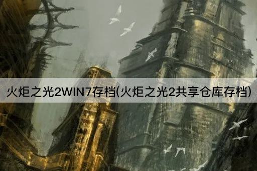 火炬之光2WIN7存档(火炬之光2共享仓库存档)