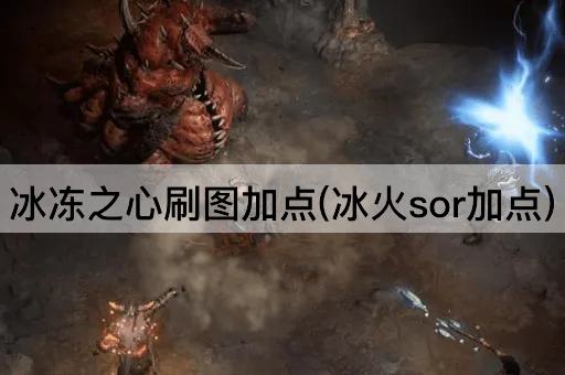 冰冻之心刷图加点(冰火sor加点)