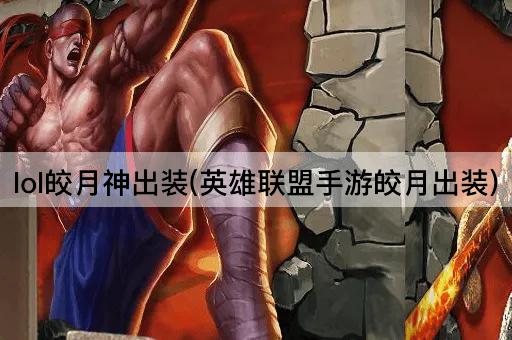 lol皎月神出装(英雄联盟手游皎月出装)