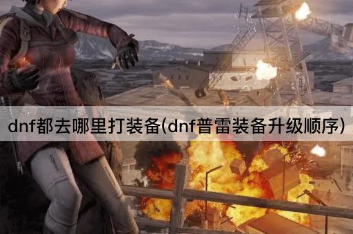 dnf都去哪里打装备(dnf普雷装备升级顺序)