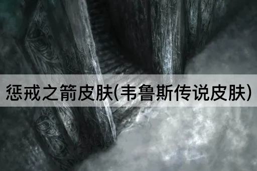 惩戒之箭皮肤(韦鲁斯传说皮肤)