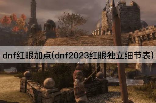 dnf红眼加点(dnf2023红眼*细节表)