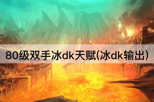 80级双手冰dk天赋(冰dk输出)
