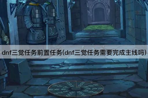 dnf三觉任务前置任务(dnf三觉任务需要完成主线吗)