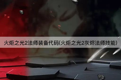 火炬之光2法师装备代码(火炬之光2灰烬法师技能)