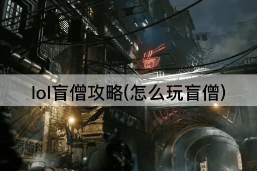lol盲僧攻略(怎么玩盲僧)