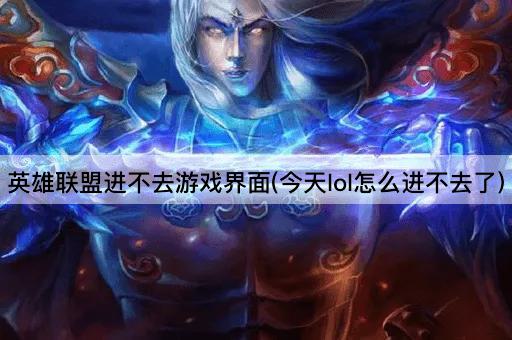英雄联盟进不去游戏界面(今天lol怎么进不去了)