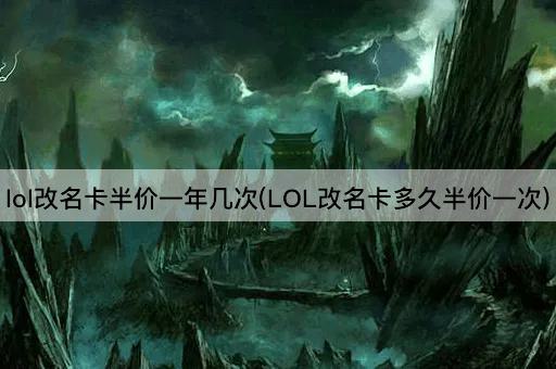 lol改名卡半价一年几次(LOL改名卡多久半价一次)