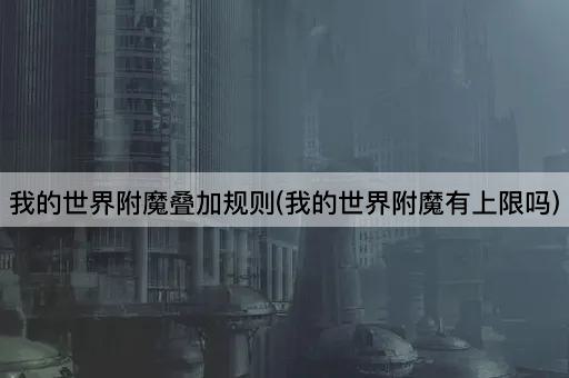 我的世界附魔叠加规则(我的世界附魔有上限吗)