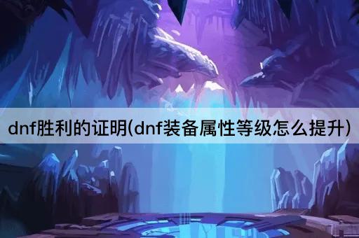 dnf胜利的证明(dnf装备属性等级怎么提升)