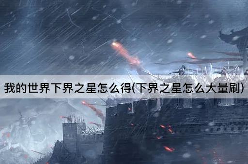 我的世界下界之星怎么得(下界之星怎么大量刷)