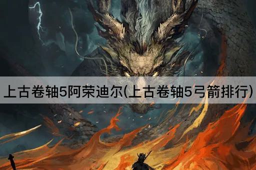 上古卷轴5阿荣迪尔(上古卷轴5弓箭排行)