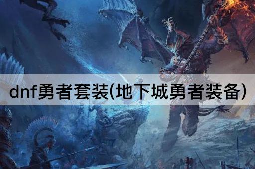 dnf勇者套装(地下城勇者装备)