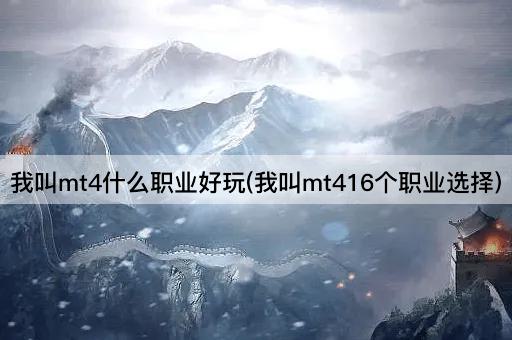 我叫mt4什么职业好玩(我叫mt416个职业选择)