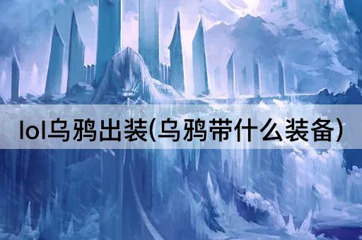 lol乌鸦出装(乌鸦带什么装备)