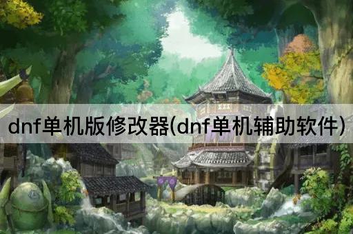 dnf单机版修改器(dnf单机辅助软件)