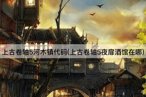 上古卷轴5河木镇代码(上古卷轴5夜扉酒馆在哪)