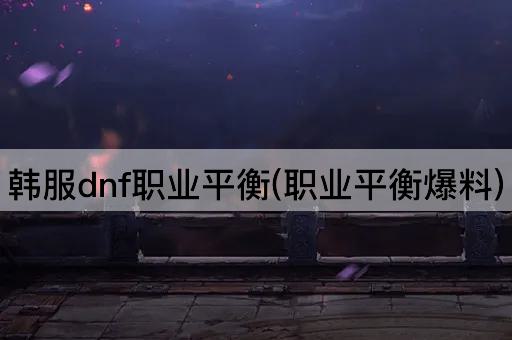 韩服dnf职业平衡(职业平衡爆料)