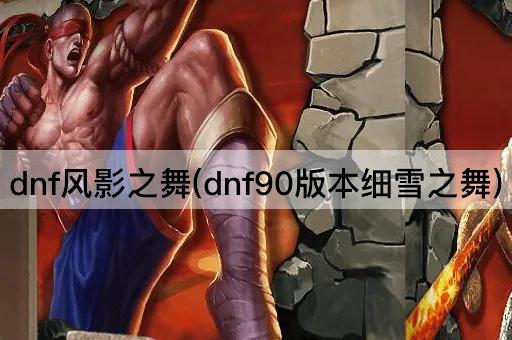 dnf风影之舞(dnf90版本细雪之舞)