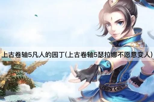 上古卷轴5凡人的园丁(上古卷轴5瑟拉娜不愿意变人)