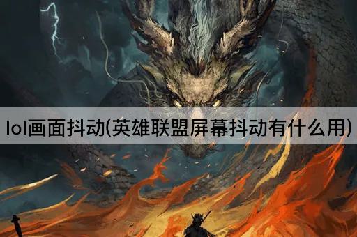 lol画面抖动(英雄联盟屏幕抖动有什么用)