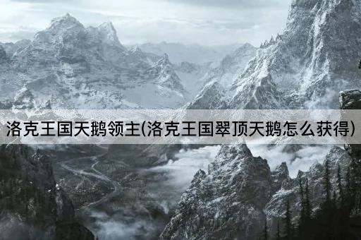 洛克王国天鹅领主(洛克王国翠顶天鹅怎么获得)