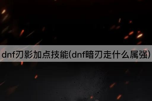 dnf刃影加点技能(dnf暗刃走什么属强)
