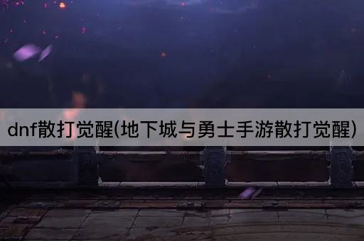 dnf散打觉醒(地下城与勇士手游散打觉醒)
