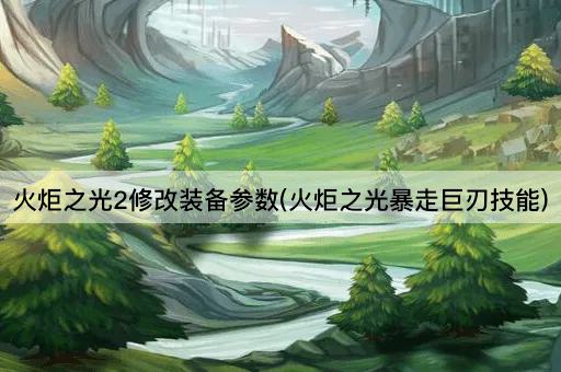 火炬之光2修改装备参数(火炬之光暴走巨刃技能)