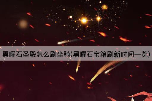 黑曜石圣殿怎么刷坐骑(黑曜石宝箱刷新时间一览)