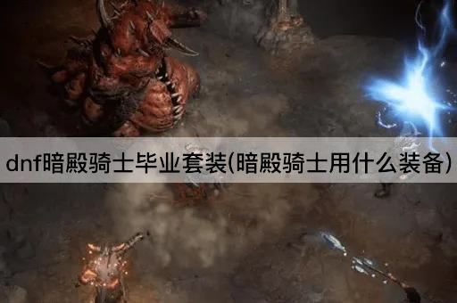 dnf暗殿骑士毕业套装(暗殿骑士用什么装备)