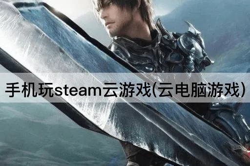 手机玩steam云游戏(云电脑游戏)