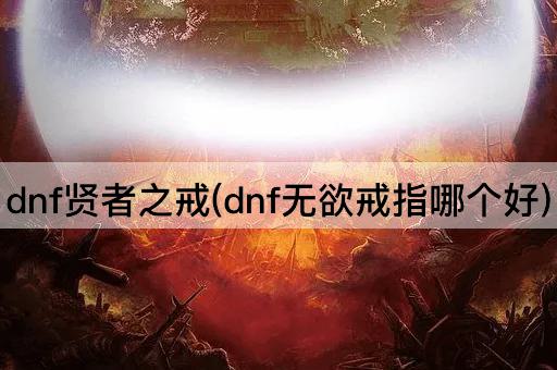 dnf贤者之戒(dnf无欲戒指哪个好)