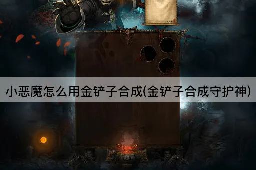 小恶魔怎么用金铲子合成(金铲子合成守护神)