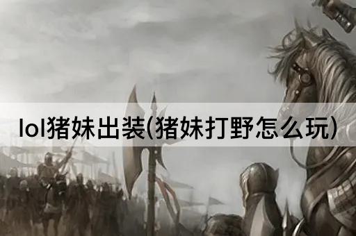 lol猪妹出装(猪妹打野怎么玩)