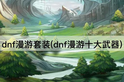 dnf漫游套装(dnf漫游十大武器)