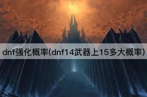 dnf强化概率(dnf14武器上15多大概率)