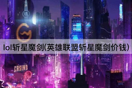 lol斩星魔剑(英雄联盟斩星魔剑价钱)