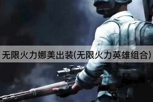 无限火力娜美出装(无限火力英雄组合)