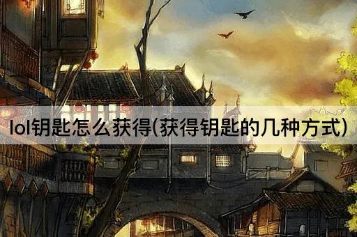 lol钥匙怎么获得(获得钥匙的几种方式)