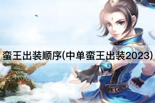 蛮王出装顺序(中单蛮王出装2023)