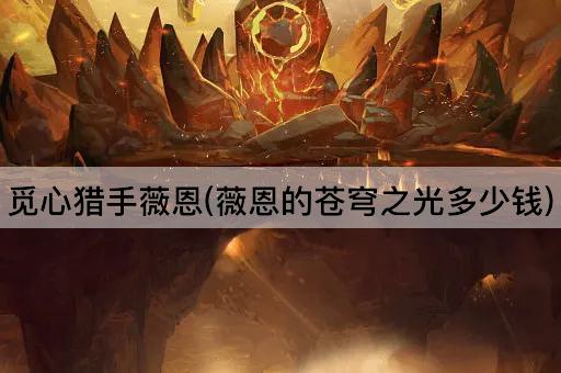 觅心猎手薇恩(薇恩的苍穹之光多少钱)